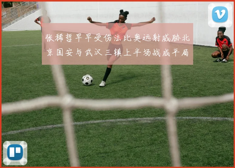 张稀哲早早受伤法比奥远射威胁北京国安与武汉三镇上半场战成平局
