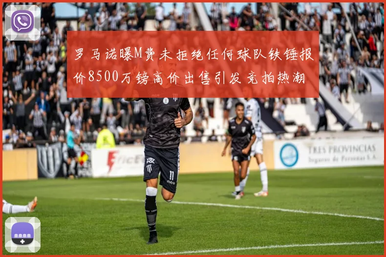 罗马诺曝M费未拒绝任何球队铁锤报价8500万镑高价出售引发竞拍热潮
