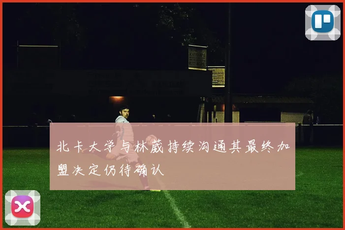 北卡大学与林葳持续沟通其最终加盟决定仍待确认