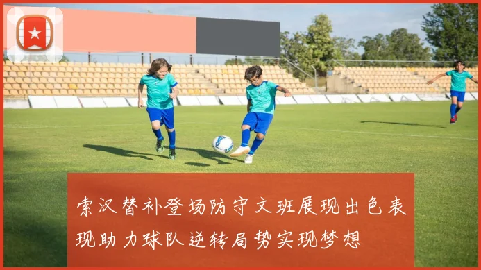 索汉替补登场防守文班展现出色表现助力球队逆转局势实现梦想