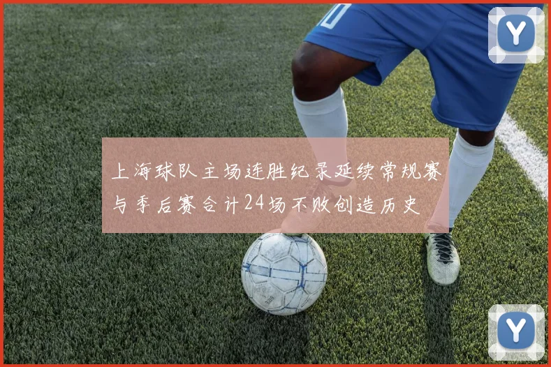 上海球队主场连胜纪录延续常规赛与季后赛合计24场不败创造历史