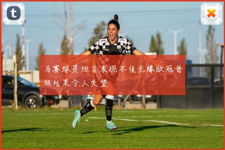 马赛球员坦言表现不佳无缘欧冠晋级结果令人失望