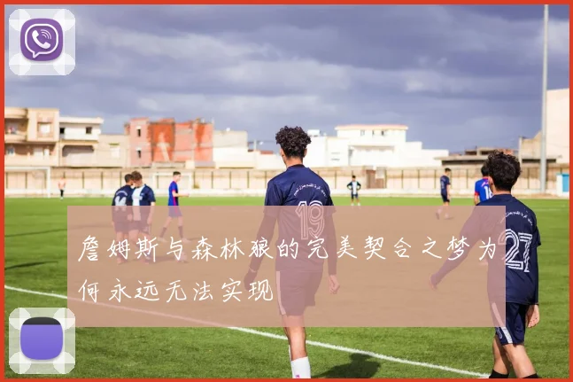 詹姆斯与森林狼的完美契合之梦为何永远无法实现