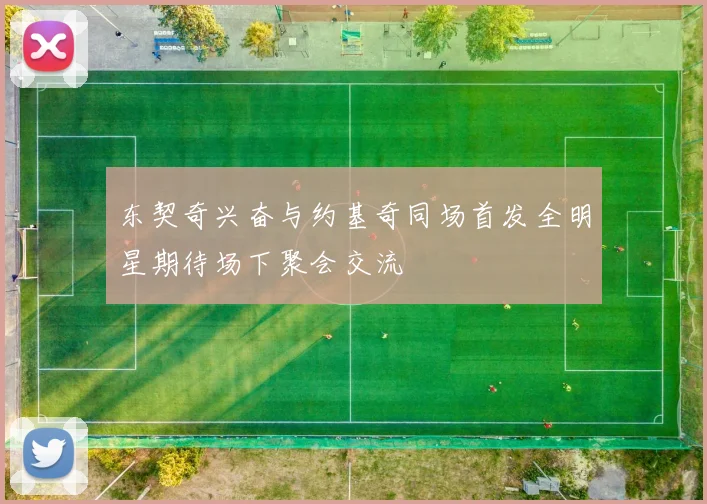 东契奇兴奋与约基奇同场首发全明星期待场下聚会交流