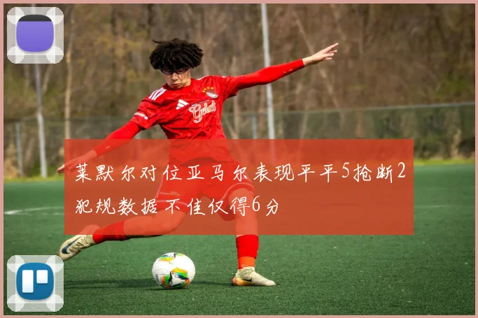 莱默尔对位亚马尔表现平平5抢断2犯规数据不佳仅得6分